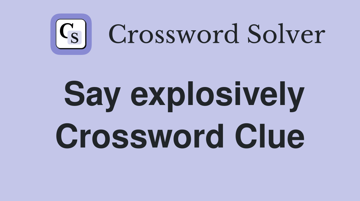 Say explosively Crossword Clue