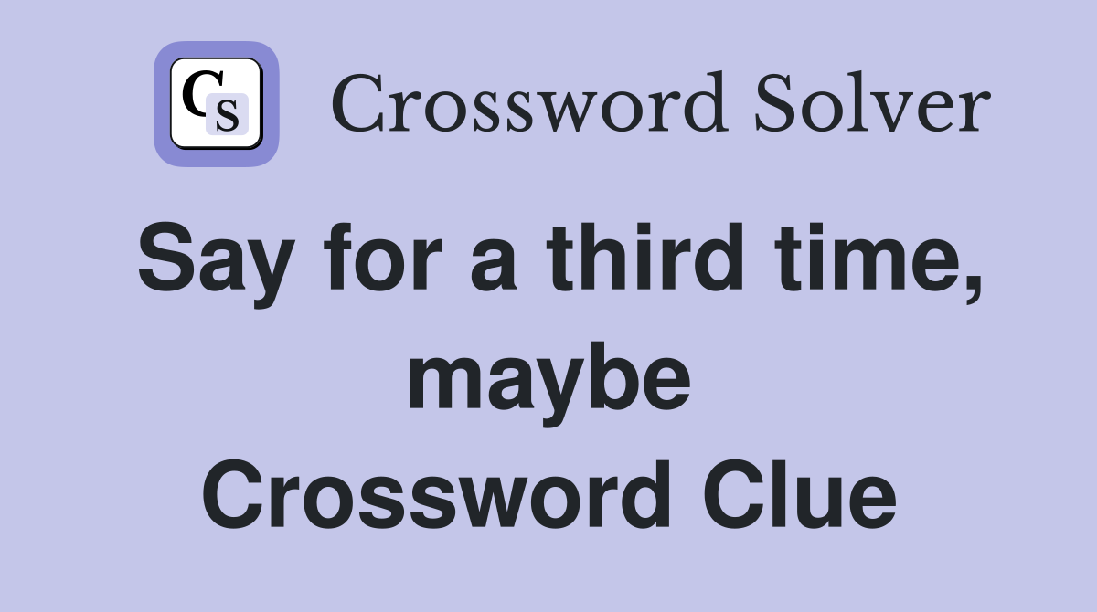 Say for a third time, maybe Crossword Clue