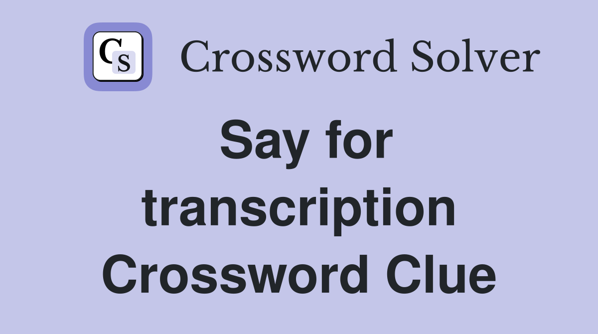 Say for transcription Crossword Clue