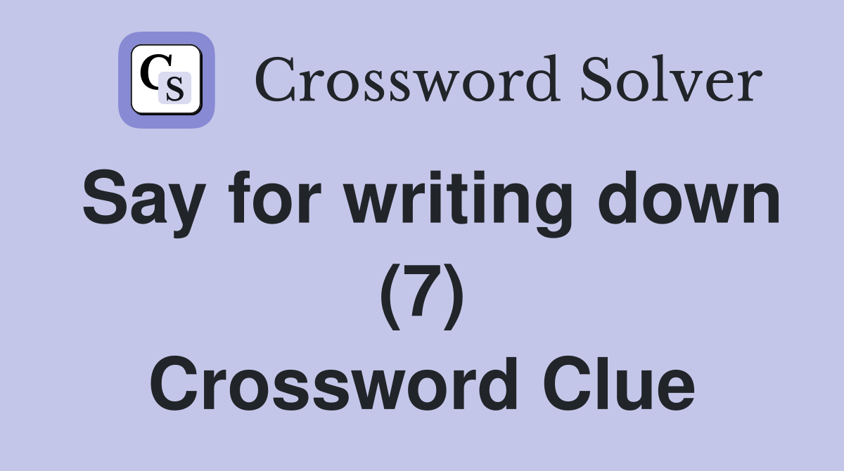 Say for writing down (7) Crossword Clue
