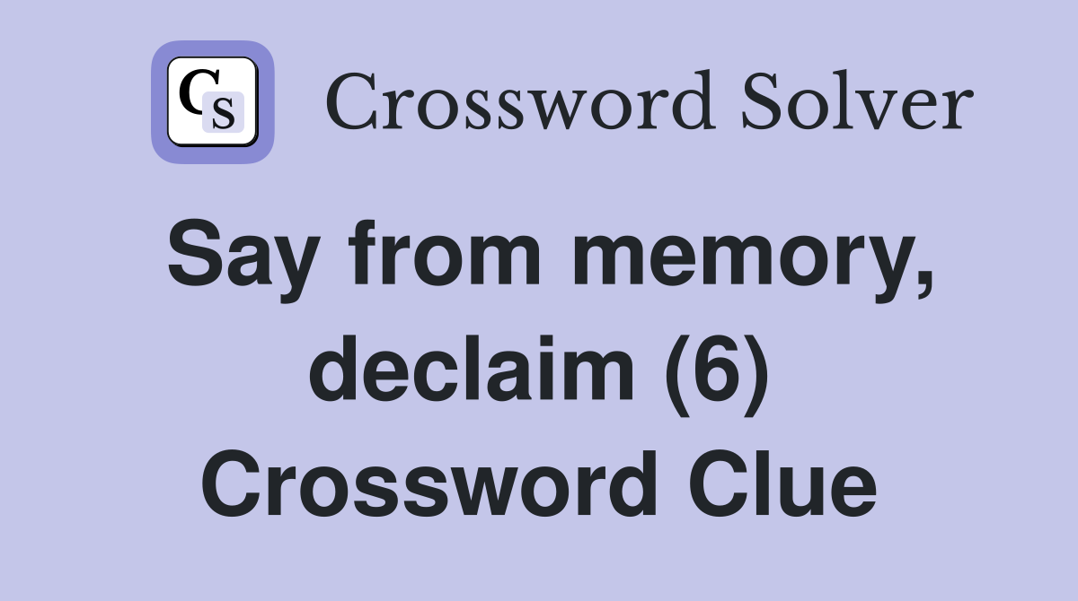 Say from memory, declaim (6) Crossword Clue