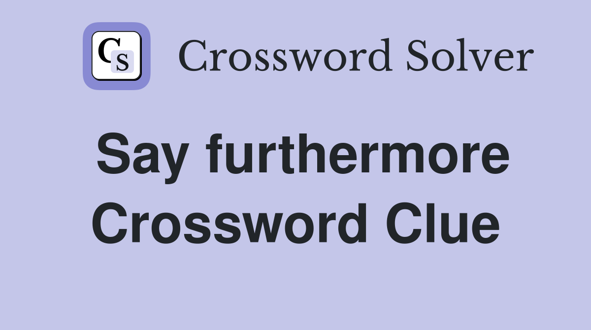 Say furthermore Crossword Clue