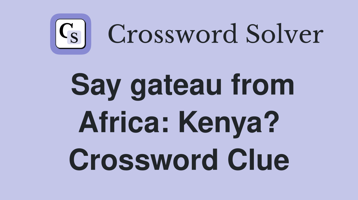 Say gateau from Africa: Kenya? Crossword Clue