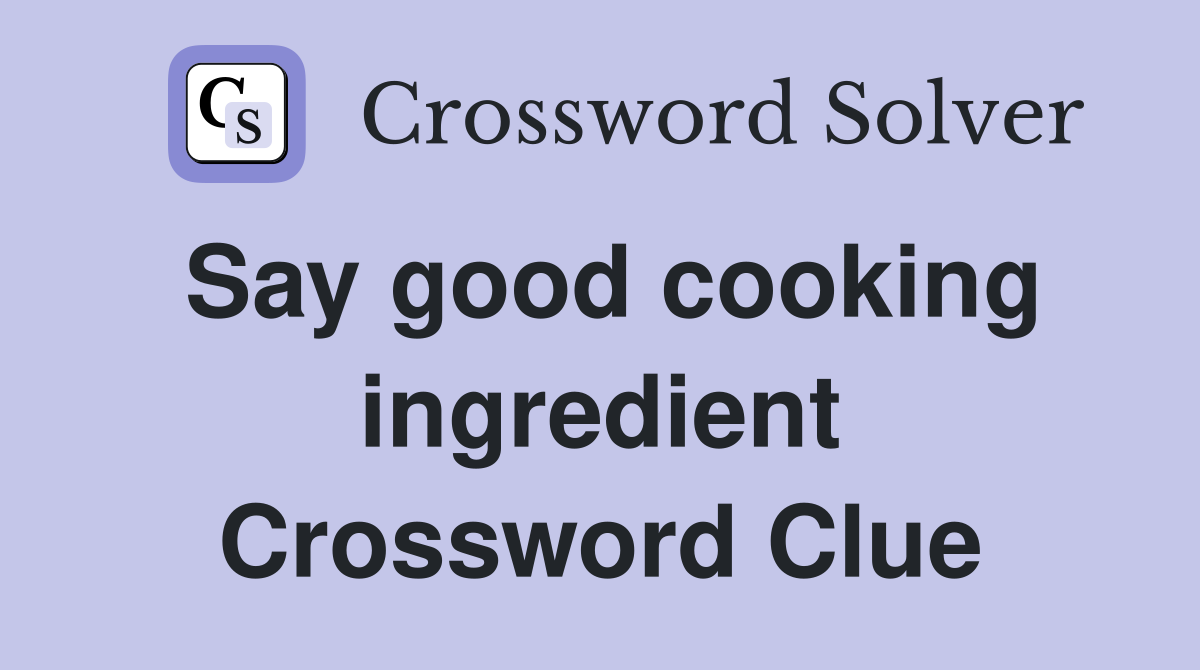 Say good cooking ingredient Crossword Clue