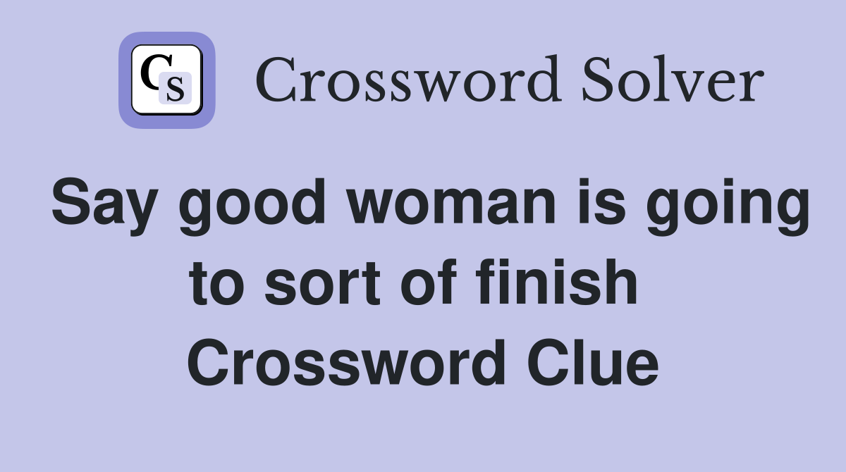 Say good woman is going to sort of finish  Crossword Clue