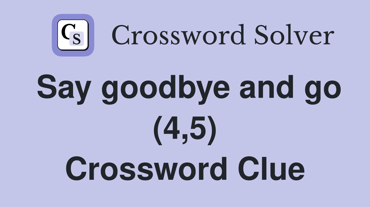 Say goodbye and go (4,5) Crossword Clue