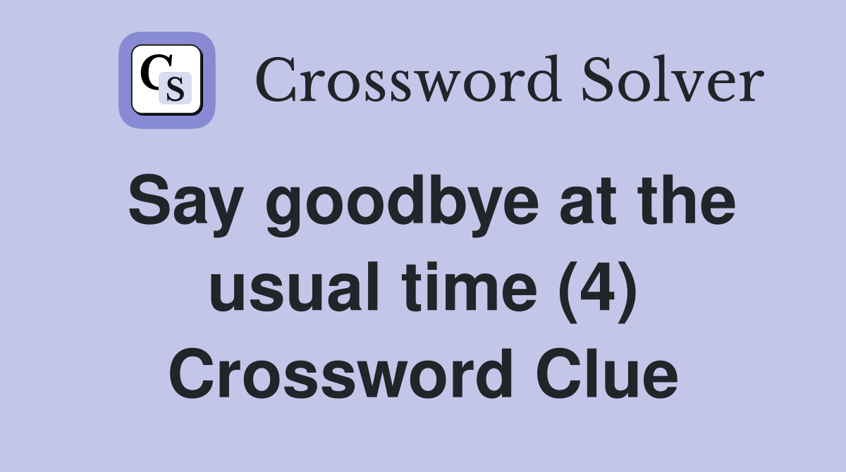 Say goodbye at the usual time (4) Crossword Clue