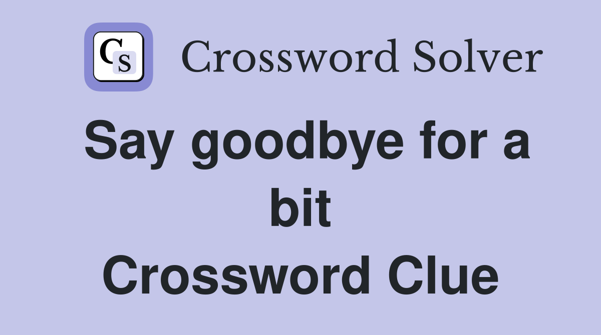 Say goodbye for a bit Crossword Clue