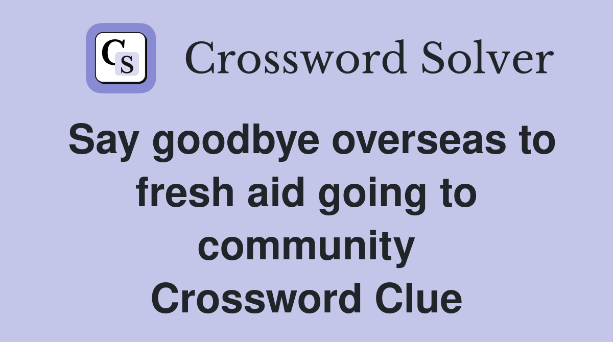 Say goodbye overseas to fresh aid going to community Crossword Clue