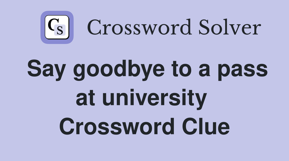 Say goodbye to a pass at university  Crossword Clue