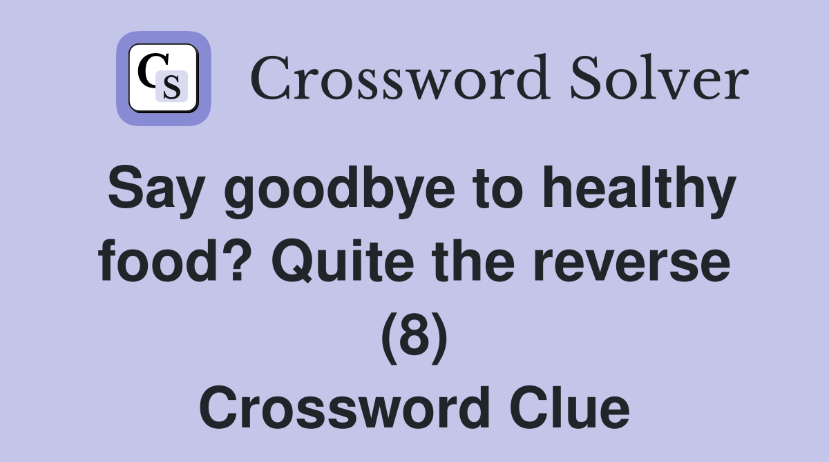 Say goodbye to healthy food? Quite the reverse (8) Crossword Clue