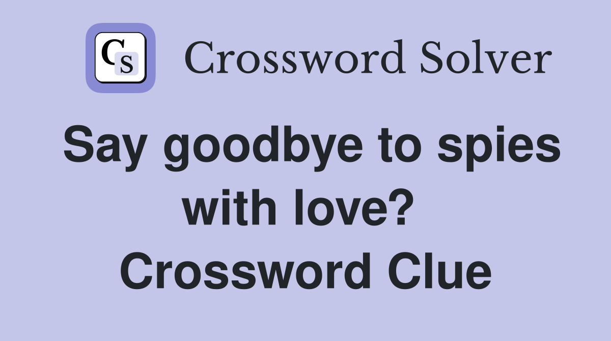 Say goodbye to spies with love?  Crossword Clue