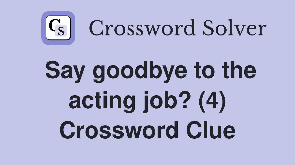 Say goodbye to the acting job? (4) Crossword Clue