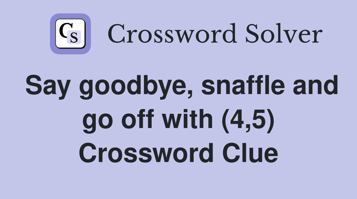 Say goodbye, snaffle and go off with (4,5) Crossword Clue