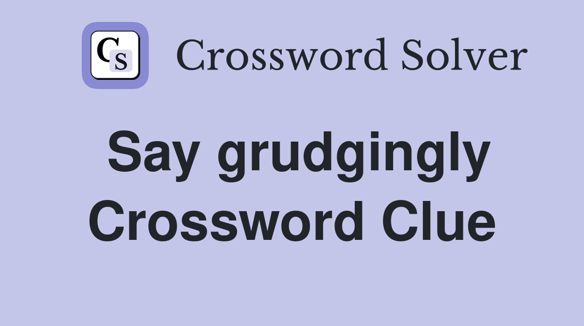 Say grudgingly Crossword Clue
