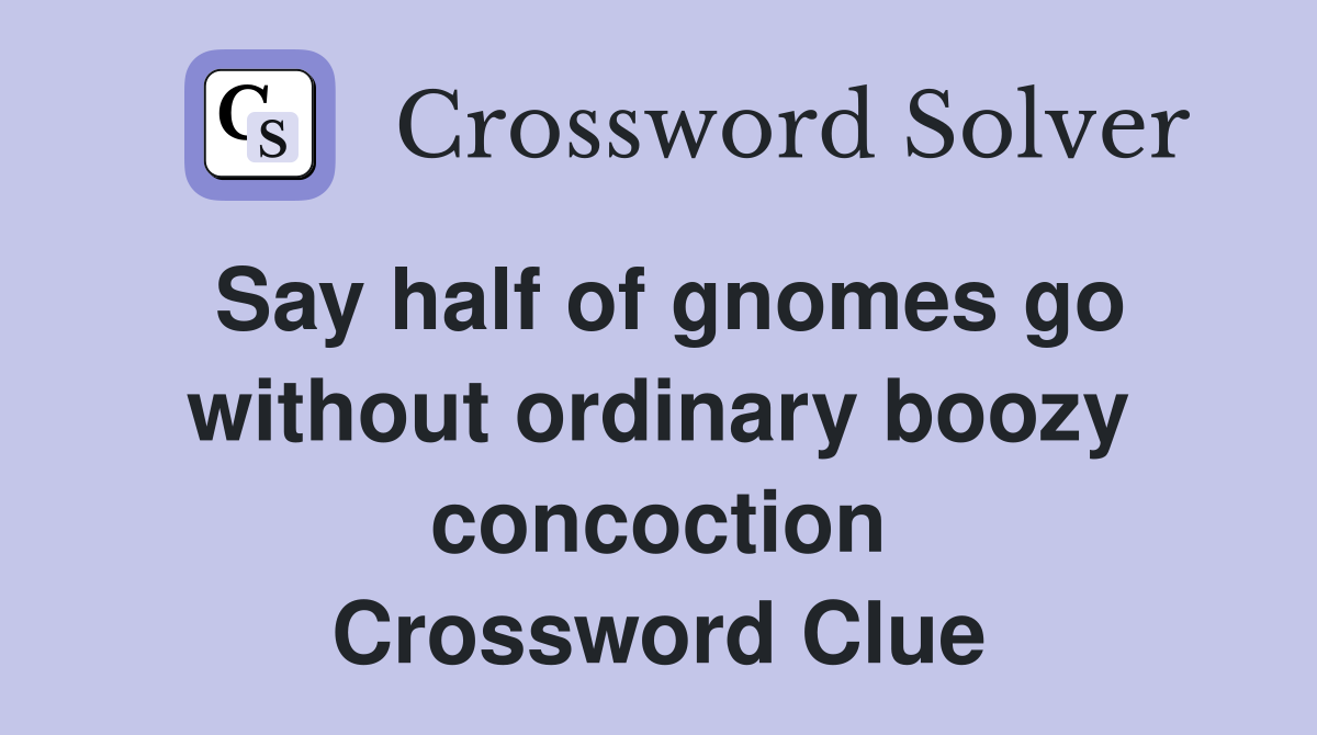 Say half of gnomes go without ordinary boozy concoction Crossword Clue
