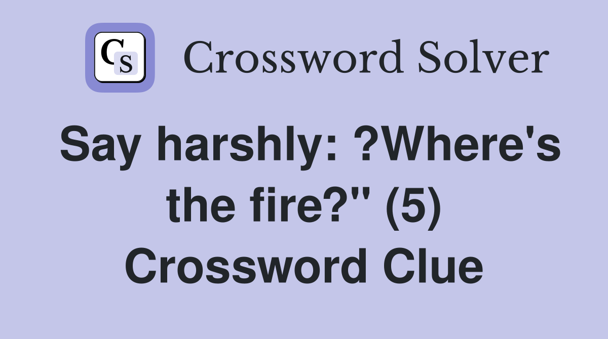 Say harshly: ?Where's the fire?" (5) Crossword Clue