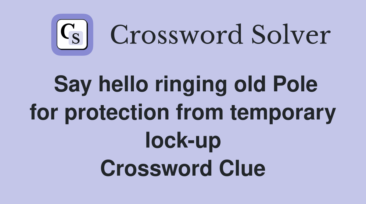 Say hello ringing old Pole for protection from temporary lock-up Crossword Clue