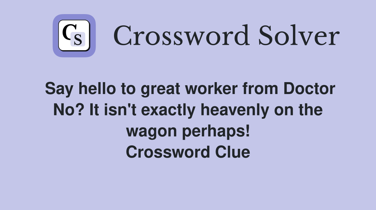 Say hello to great worker from Doctor No? It isn't exactly heavenly on the wagon perhaps! Crossword Clue