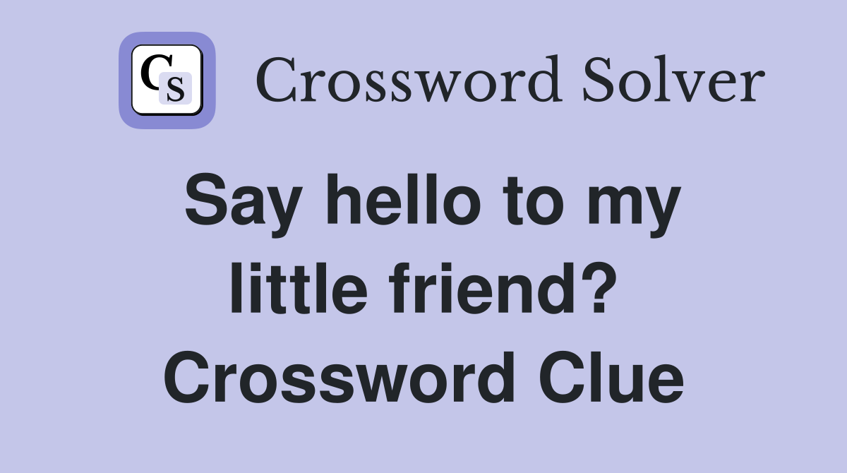 Say hello to my little friend? Crossword Clue