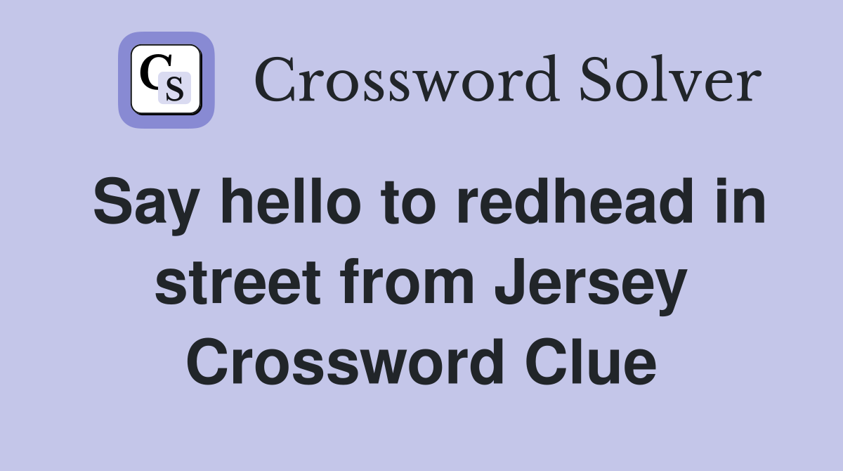 Say hello to redhead in street from Jersey Crossword Clue