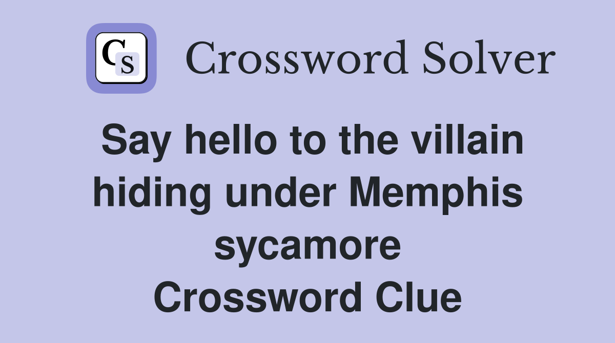 Say hello to the villain hiding under Memphis sycamore Crossword Clue