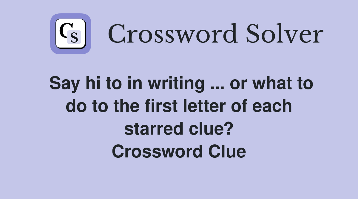 Say hi to in writing ... or what to do to the first letter of each starred clue? Crossword Clue
