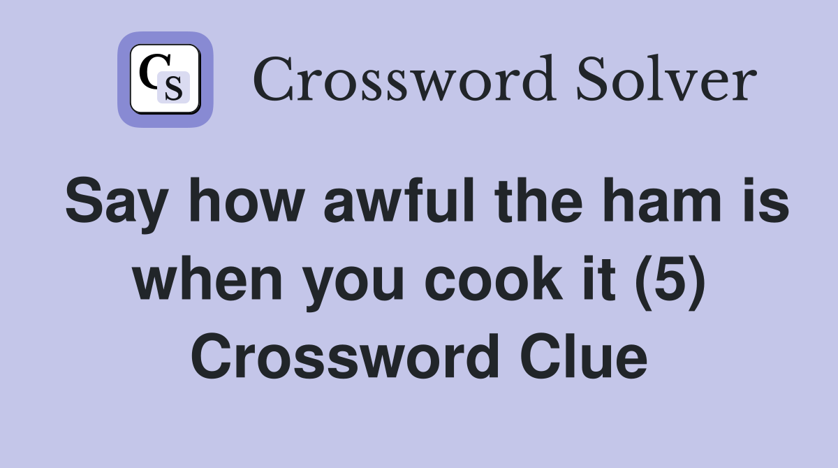Say how awful the ham is when you cook it (5) Crossword Clue