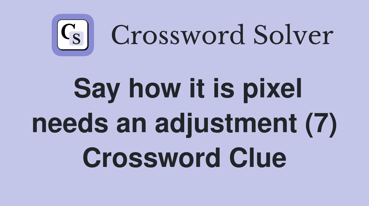 Say how it is pixel needs an adjustment (7) Crossword Clue