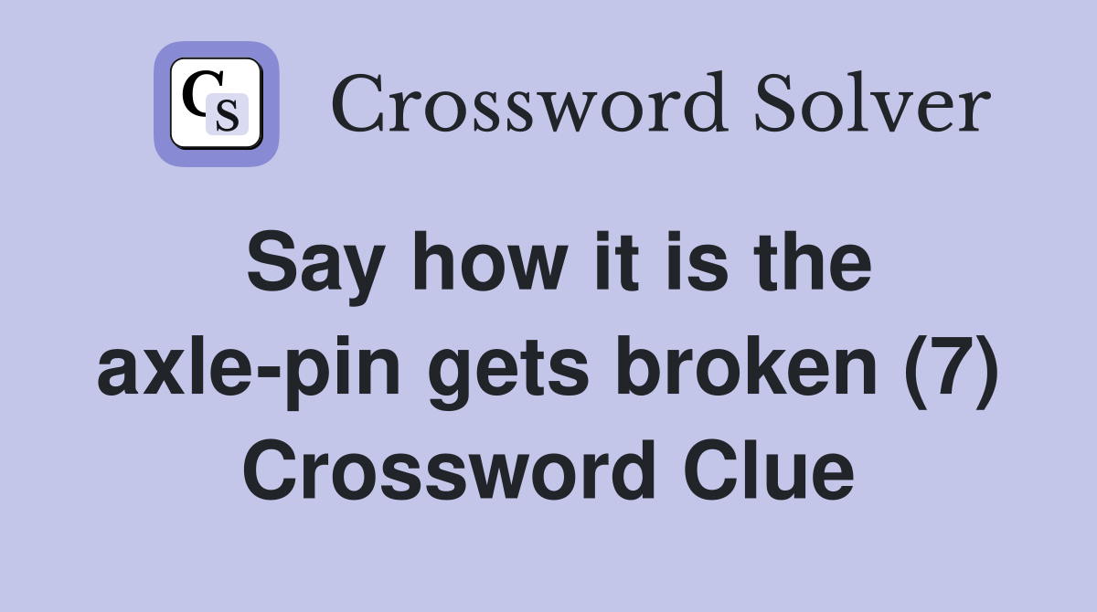 Say how it is the axle-pin gets broken (7) Crossword Clue