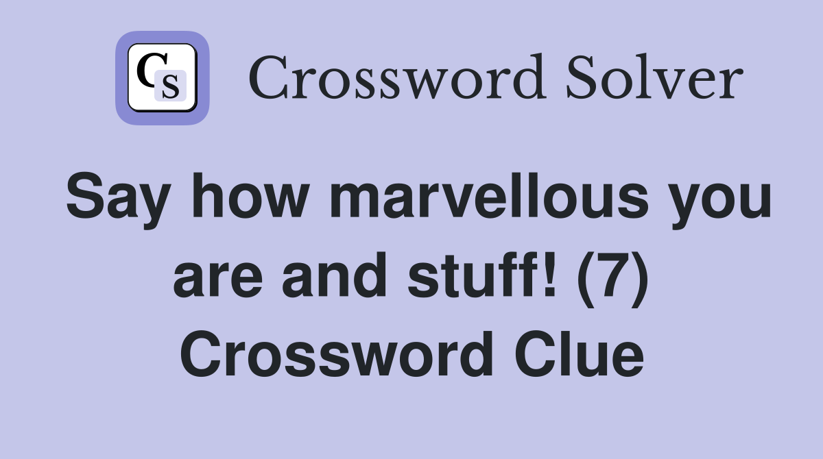 Say how marvellous you are and stuff! (7) Crossword Clue