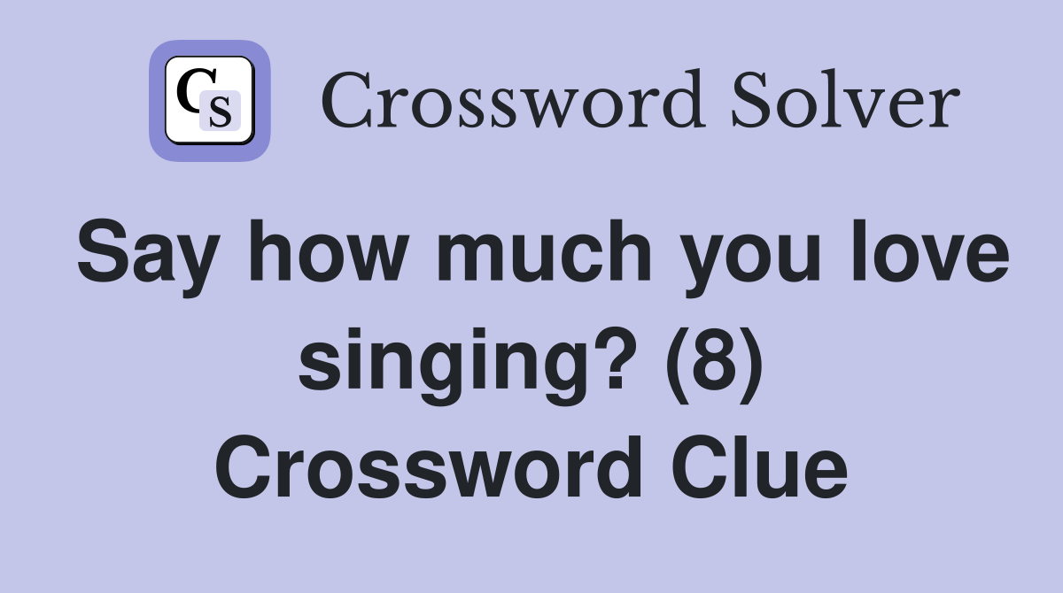 Say how much you love singing? (8) Crossword Clue