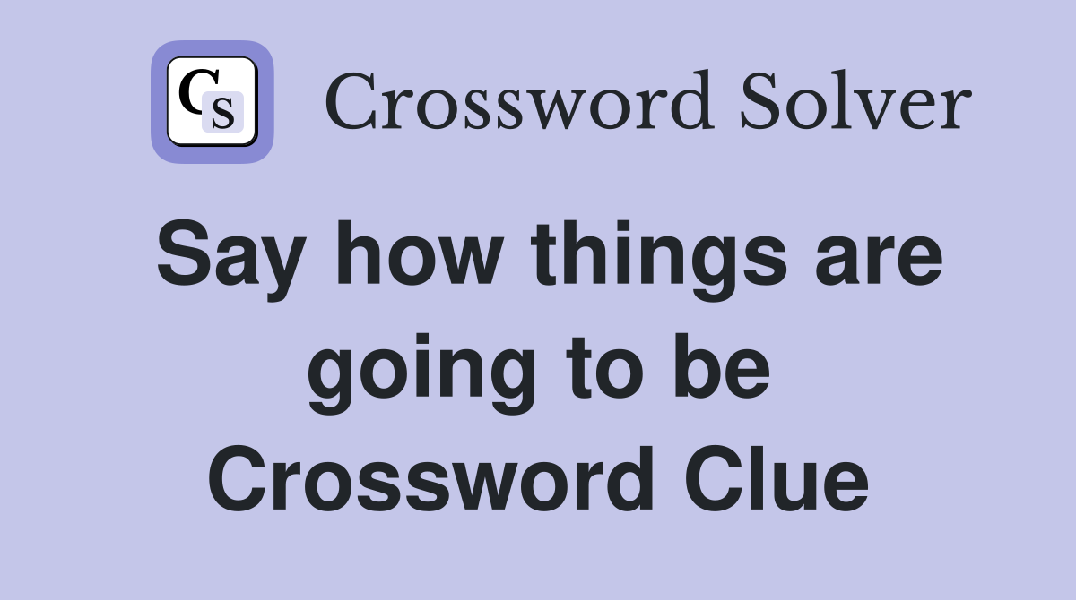 Say how things are going to be Crossword Clue