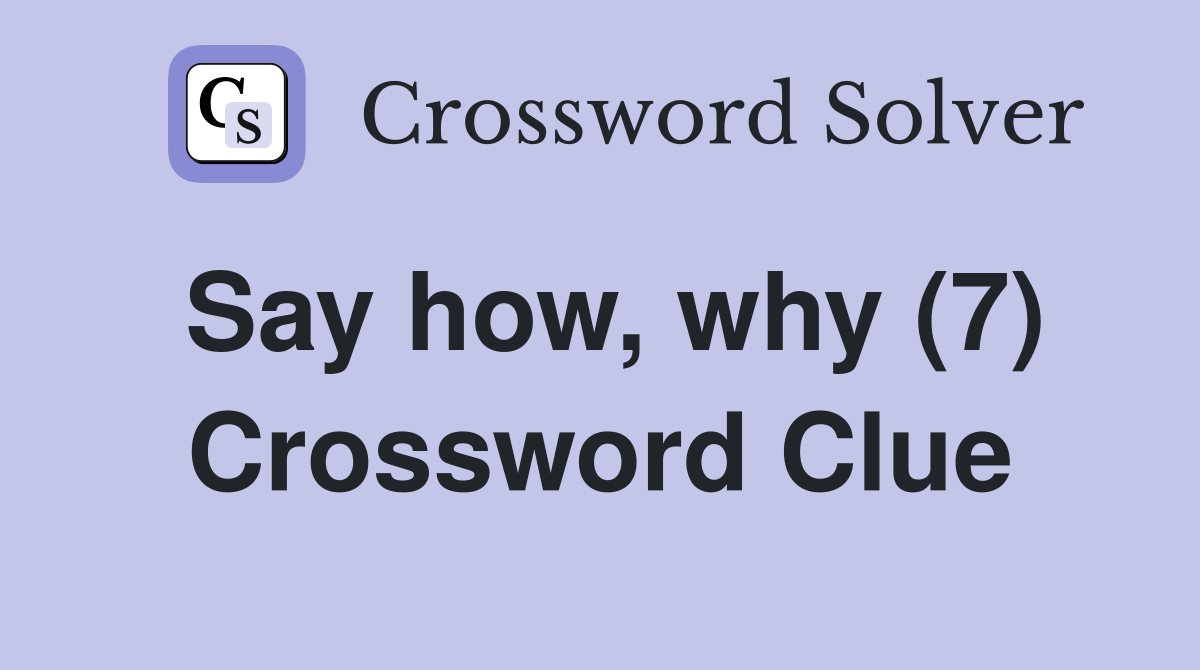 Say how, why (7) Crossword Clue