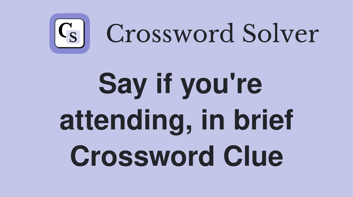 Say if you're attending, in brief Crossword Clue