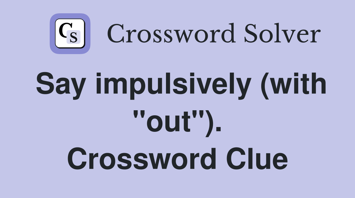Say impulsively (with "out"). Crossword Clue
