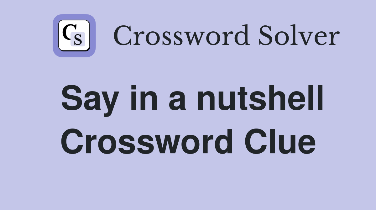 Say in a nutshell Crossword Clue