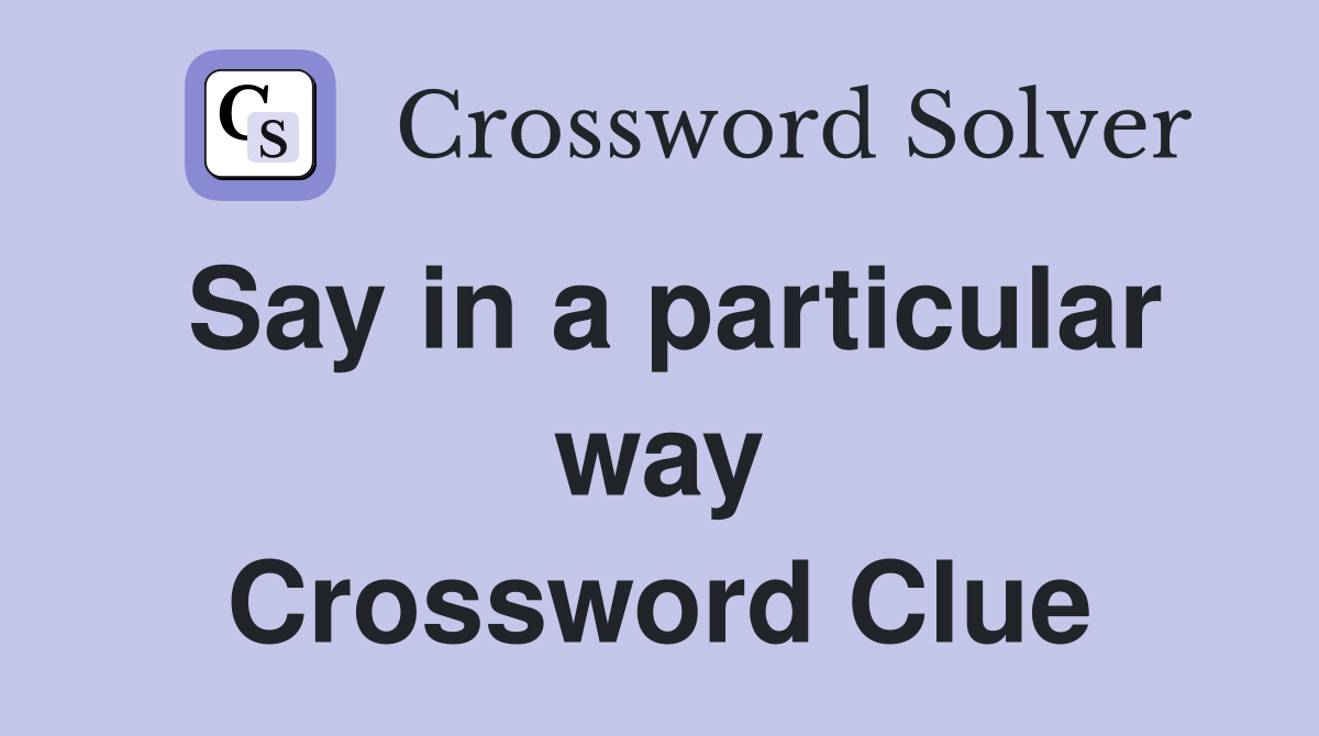 Say in a particular way Crossword Clue