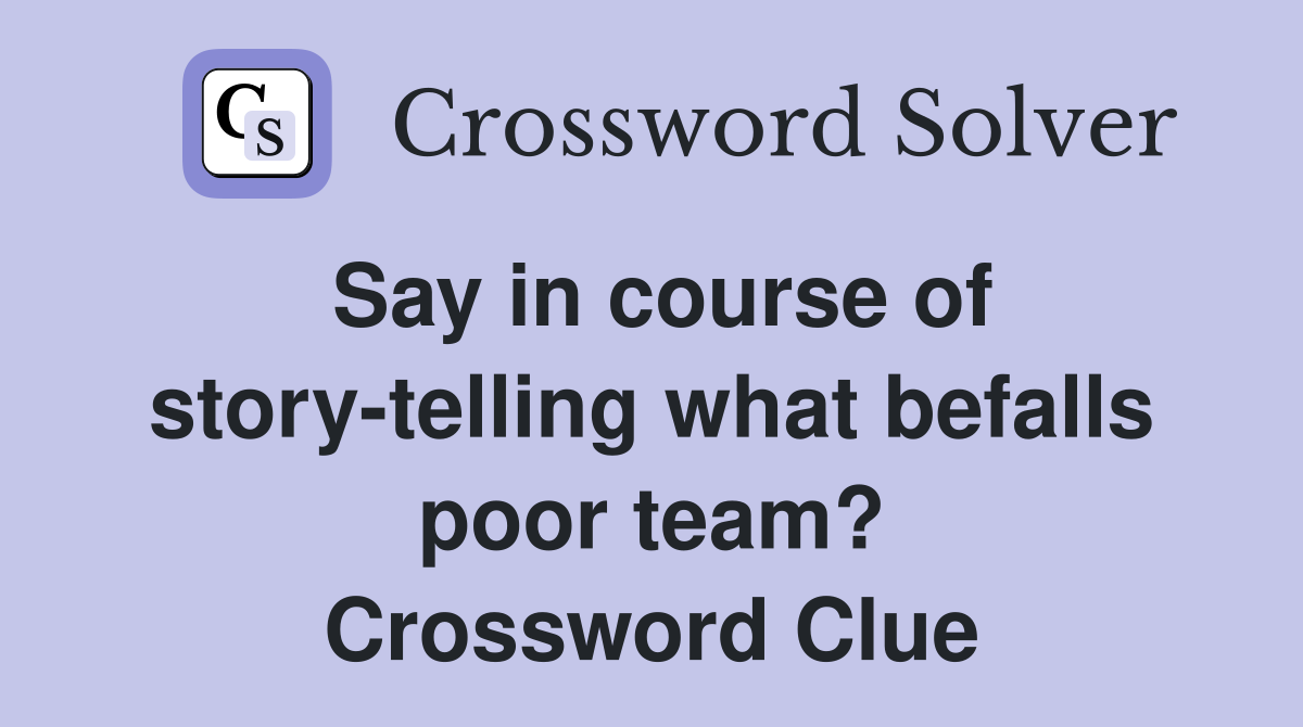 Say in course of story-telling what befalls poor team? Crossword Clue