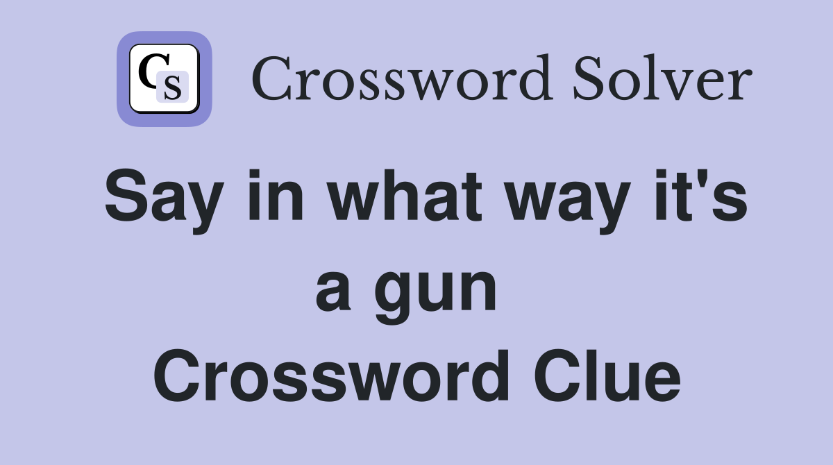 Say in what way it's a gun  Crossword Clue