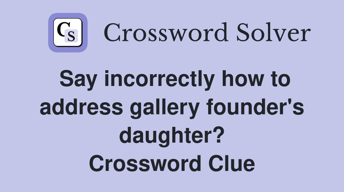 Say incorrectly how to address gallery founder's daughter? Crossword Clue