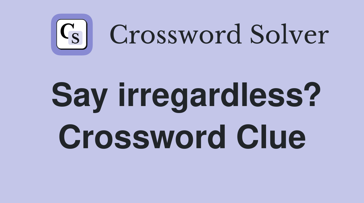 Say irregardless? Crossword Clue