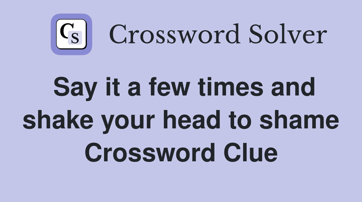 Say it a few times and shake your head to shame Crossword Clue