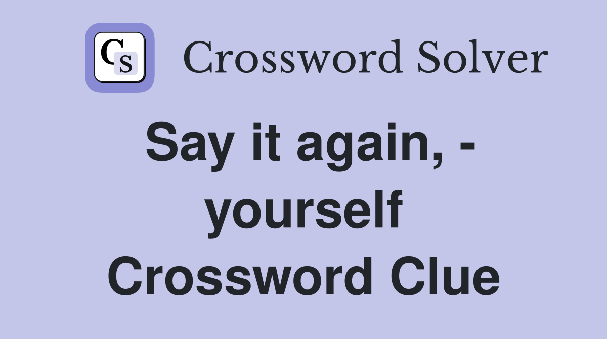 Say it again, - yourself Crossword Clue