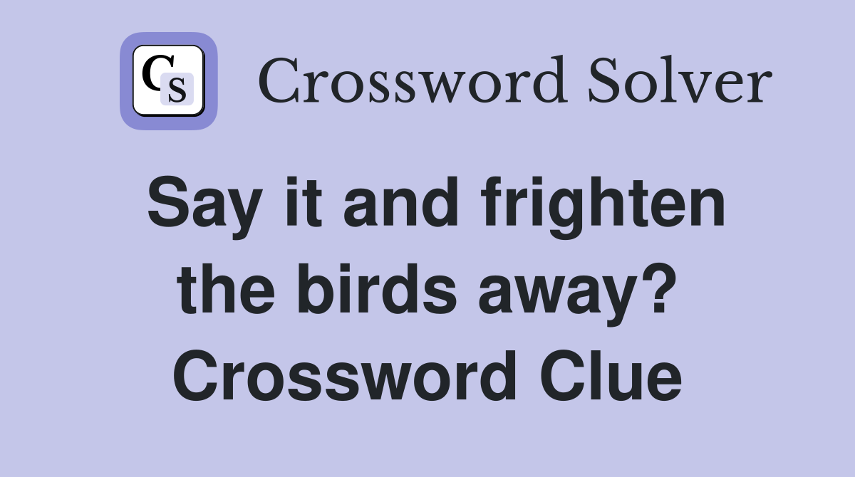 Say it and frighten the birds away? Crossword Clue
