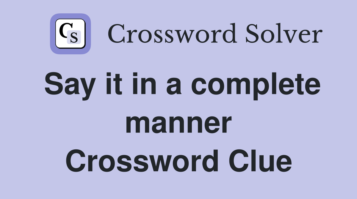 Say it in a complete manner Crossword Clue