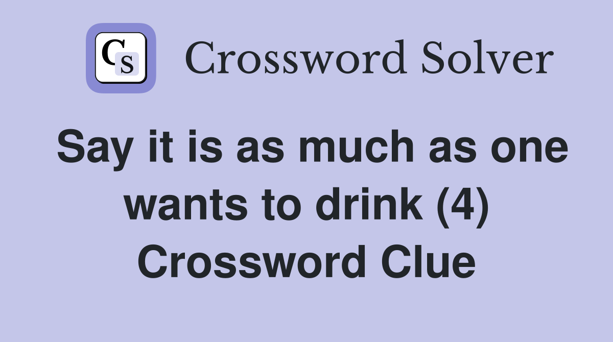 Say it is as much as one wants to drink (4) Crossword Clue