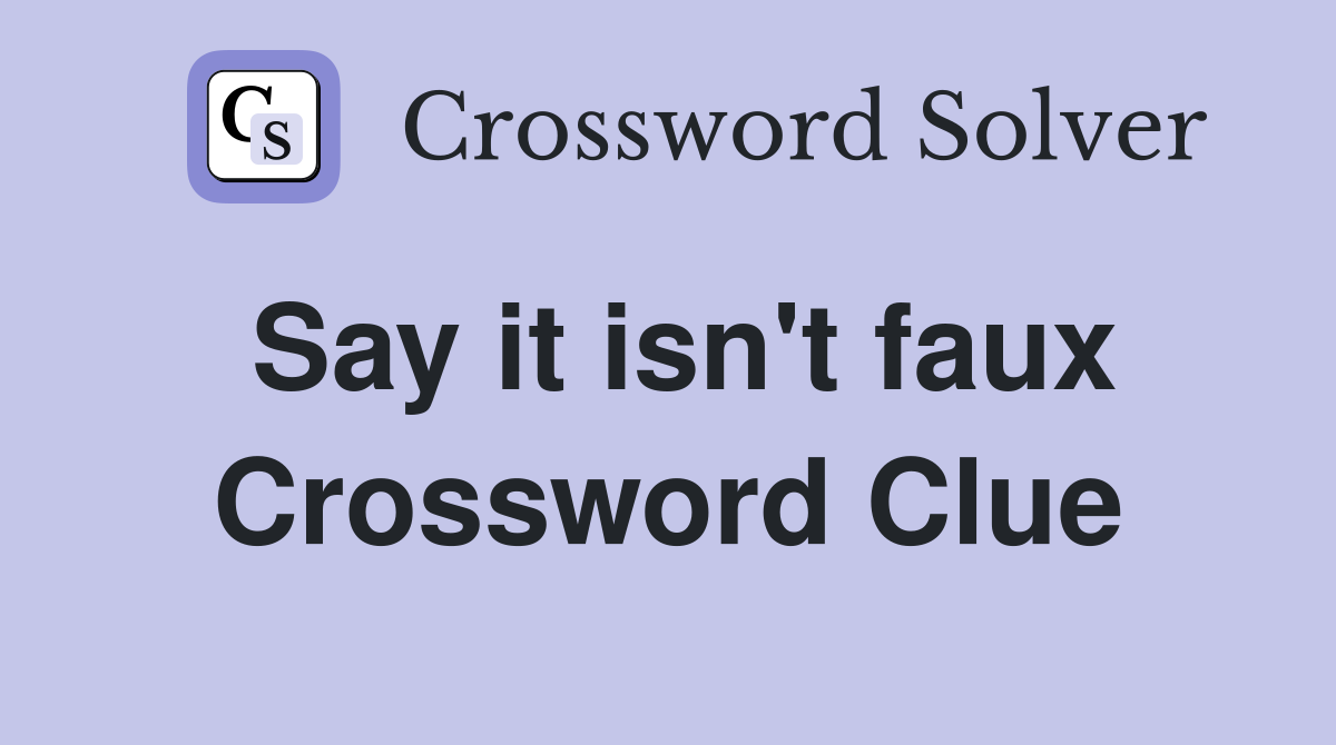 Say it isn't faux Crossword Clue
