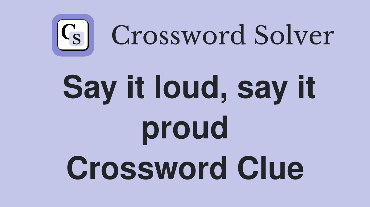 Say it loud, say it proud Crossword Clue