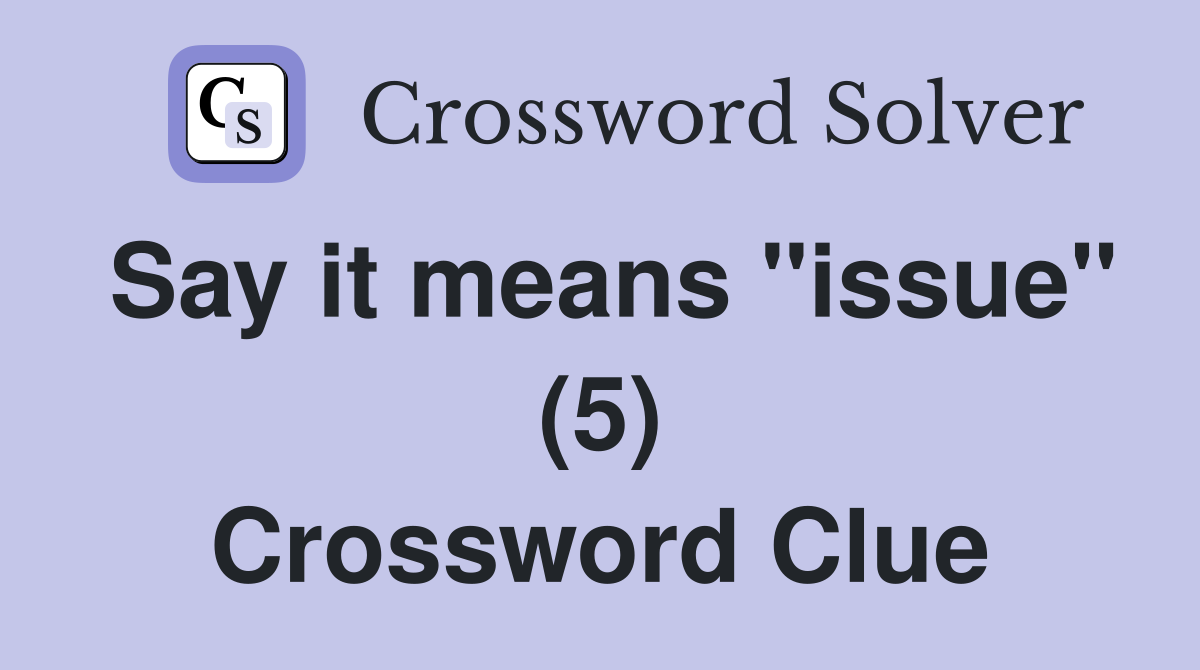 Say it means "issue" (5) Crossword Clue